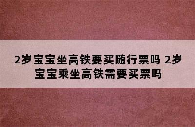 2岁宝宝坐高铁要买随行票吗 2岁宝宝乘坐高铁需要买票吗